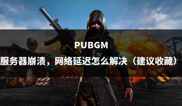 绝地求生网络延迟检测怎么解决